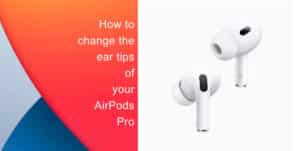 How to change the ear tips of your AirPods Pro